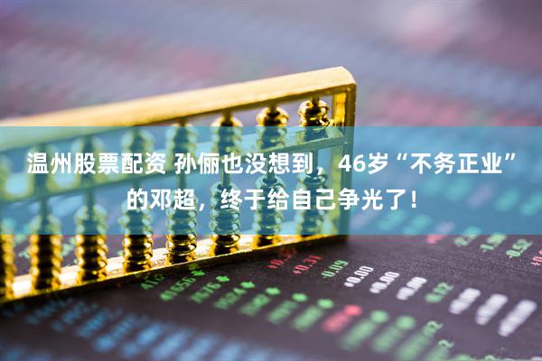 温州股票配资 孙俪也没想到，46岁“不务正业”的邓超，终于给自己争光了！