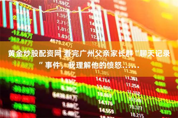黄金炒股配资网 看完广州父亲家长群“聊天记录”事件，我理解他的愤怒……