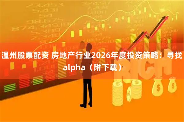 温州股票配资 房地产行业2026年度投资策略：寻找alpha（附下载）