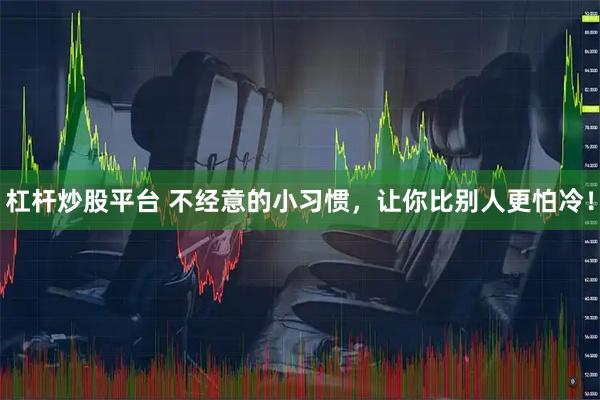 杠杆炒股平台 不经意的小习惯，让你比别人更怕冷！