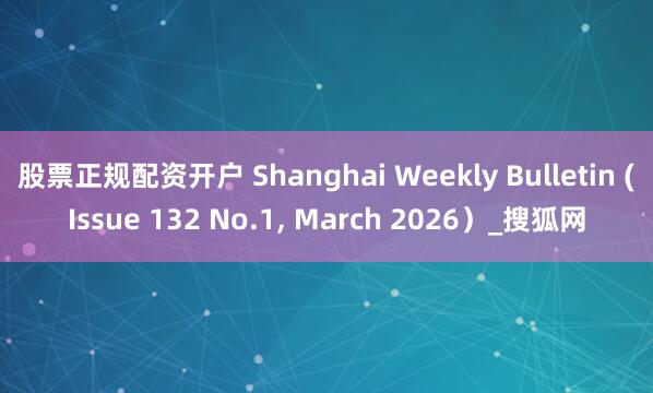 股票正规配资开户 Shanghai Weekly Bulletin (Issue 132 No.1, March 2026）_搜狐网