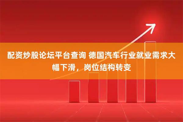 配资炒股论坛平台查询 德国汽车行业就业需求大幅下滑，岗位结构转变