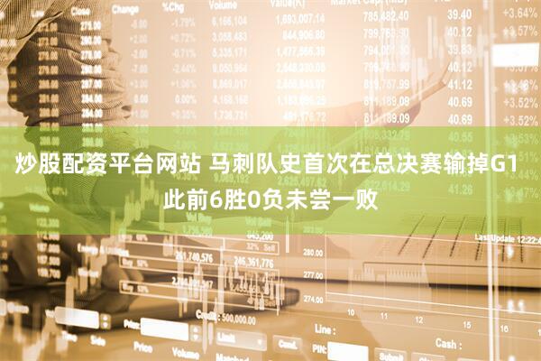 炒股配资平台网站 马刺队史首次在总决赛输掉G1 此前6胜0负未尝一败