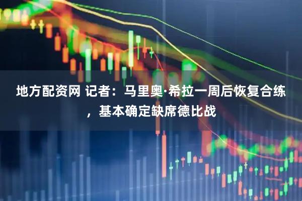 地方配资网 记者：马里奥·希拉一周后恢复合练，基本确定缺席德比战